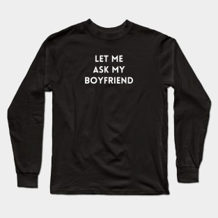 Let me Ask my Boyfriend Long Sleeve T-Shirt